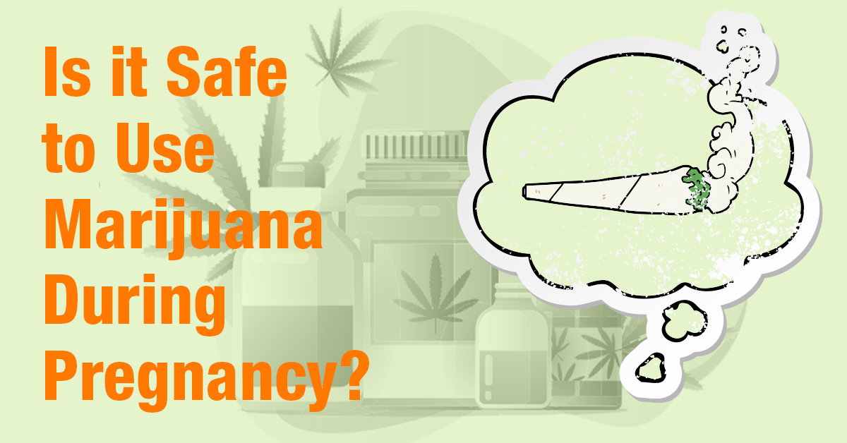 IS IT SAFE TO USE MARIJUANA DURING PREGNANCY?