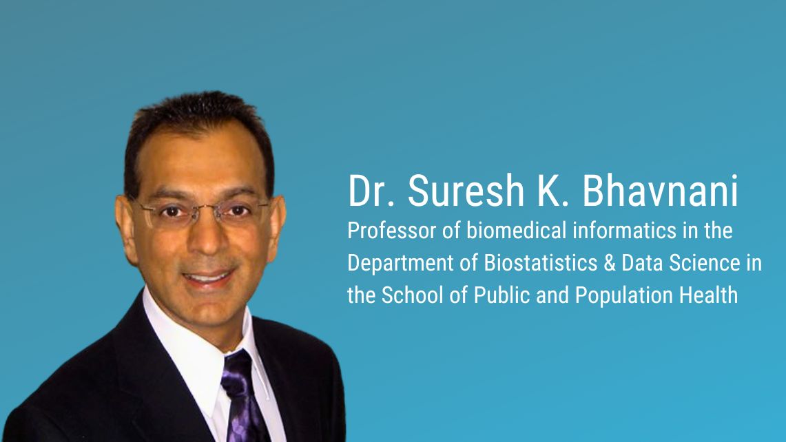 Dr. Suresh K. Bhavnani, professor of biomedical informatics in the department of biostatistics & Data science in the school of Public and Population Health